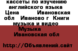 кассеты по изучению  английского языка › Цена ­ 100 - Ивановская обл., Иваново г. Книги, музыка и видео » Музыка, CD   . Ивановская обл.